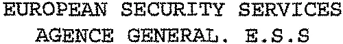 European Security Services Agence General. E.s.s est une marque déposée par EUROPEAN SECURITY SERVICES (ESS)