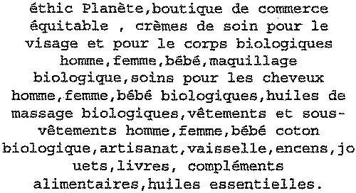 Éthic Planète, Boutique De Commerce Équitable, Crèmes De Soin Pour Le Visage Et Pour Le Corps Biologiques Homme, Femme, Bébé, Maquillage Biologique, Soins Pour Les Cheveux Homme, Femme, Bébé Biologiques, Huiles De Massage Biologiques, Vêtements Et Sous-Vêtements Homme, Femme, Bébé Coton Biologique, Artisanat, Vaisselle, Encens, Jouets, Livres, Compléments Alimentaires, Huiles Essentielles. est une marque déposée par DLS EN CIEL
