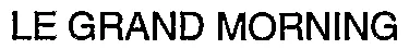 Le Grand Morning est une marque déposée par SOCIETE DE DEVELOPPEMENT DE RADIO DIFFUSION (SODERA)