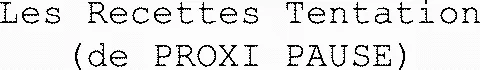 Les Recettes Tentation (De Proxi Pause) est une marque déposée par PROXI PAUSE