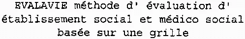 Evalavie Méthode D'évaluation D'établissement Social Et Médico Social Basée Sur Une Grille est une marque déposée par ASSOCIATION DES ETABLISSEMENTS PUBLICS DE SANTE ET D'HEBERGEMENT DE PERSONNES AGEES DE LA COTE D'OR (ADEPPA-21)