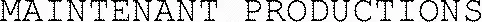 Maintenant Productions est une marque déposée par MAINTENANT PRODUCTIONS